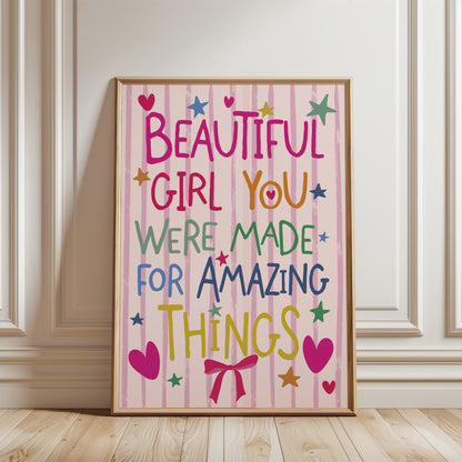 Girls affirmation wall art print with quote "Beautiful girl you were made for amazing things" in a playful font and in colourful shades, on a pink stripe background with illustrations of love hearts stars and a pink bow. Funky wall art for girls room